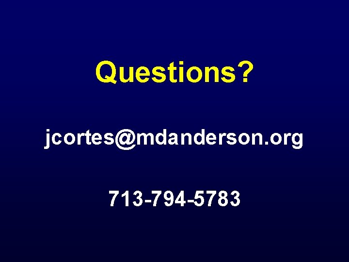 Questions? jcortes@mdanderson. org 713 -794 -5783 