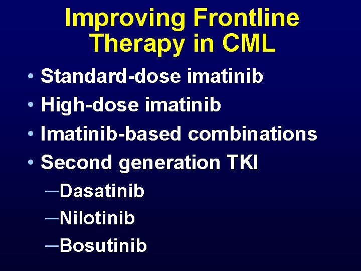 Improving Frontline Therapy in CML • • Standard-dose imatinib High-dose imatinib Imatinib-based combinations Second