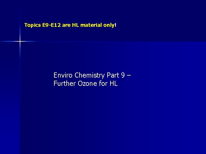 Topics E 9 -E 12 are HL material only! Enviro Chemistry Part 9 –