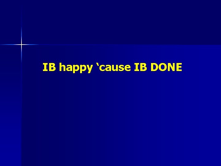 IB happy ‘cause IB DONE 