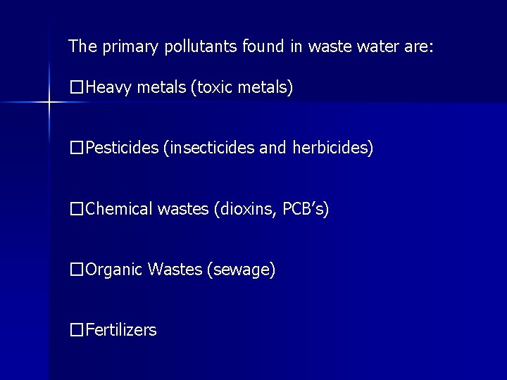 The primary pollutants found in waste water are: �Heavy metals (toxic metals) �Pesticides (insecticides