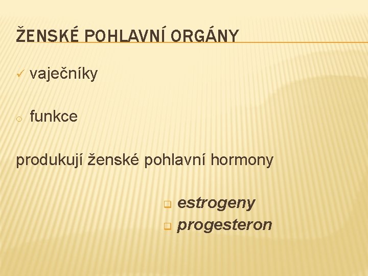 ŽENSKÉ POHLAVNÍ ORGÁNY ü vaječníky o funkce produkují ženské pohlavní hormony estrogeny q progesteron