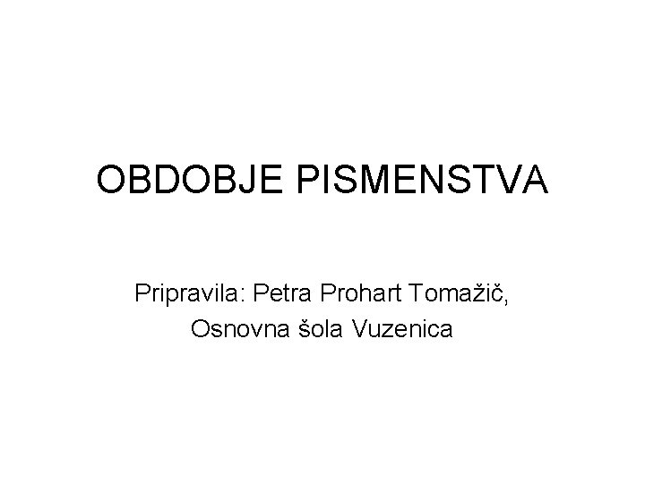 OBDOBJE PISMENSTVA Pripravila: Petra Prohart Tomažič, Osnovna šola Vuzenica 