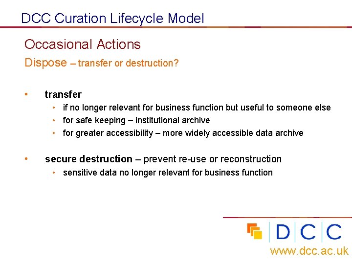 DCC Curation Lifecycle Model Occasional Actions Dispose – transfer or destruction? • transfer •