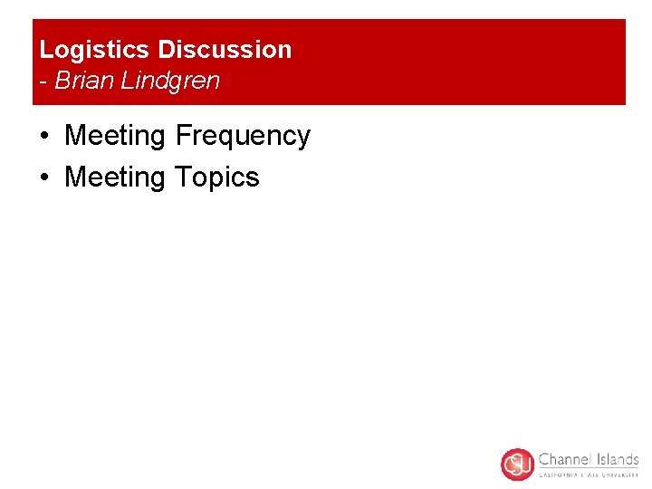 Logistics Discussion - Brian Lindgren • Meeting Frequency • Meeting Topics 