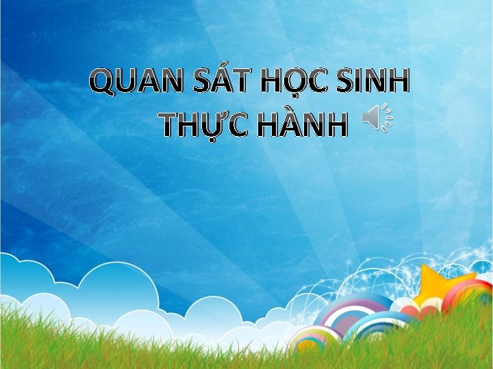 QUAN SÁT HỌC SINH THỰC HÀNH 