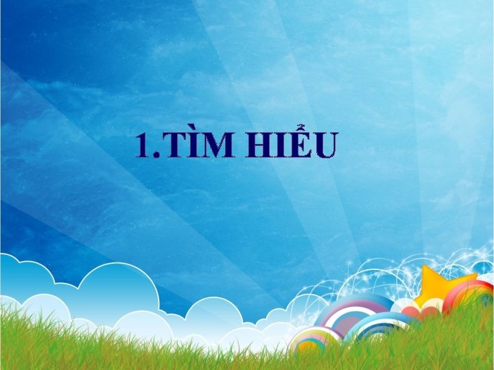 1. TÌM HIỂU 