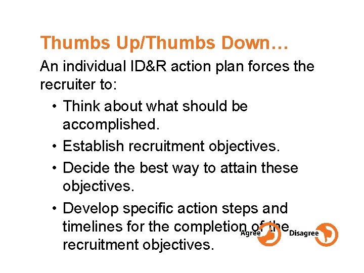 Thumbs Up/Thumbs Down… An individual ID&R action plan forces the recruiter to: • Think