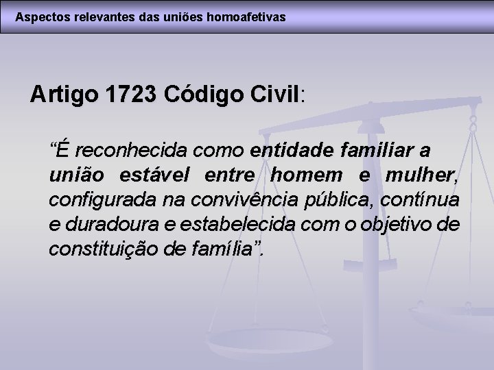 Aspectos relevantes das uniões homoafetivas Artigo 1723 Código Civil: “É reconhecida como entidade familiar