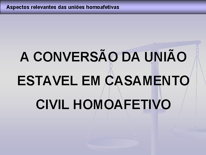 Aspectos relevantes das uniões homoafetivas A CONVERSÃO DA UNIÃO ESTAVEL EM CASAMENTO CIVIL HOMOAFETIVO