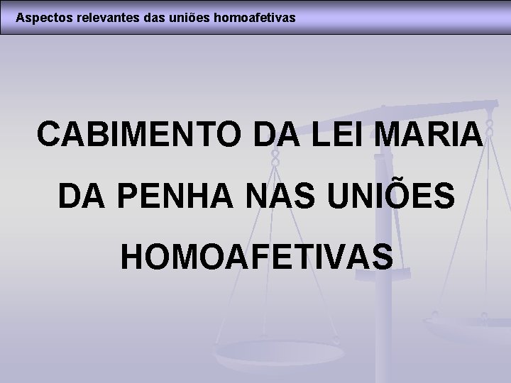 Aspectos relevantes das uniões homoafetivas CABIMENTO DA LEI MARIA DA PENHA NAS UNIÕES HOMOAFETIVAS