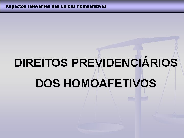 Aspectos relevantes das uniões homoafetivas DIREITOS PREVIDENCIÁRIOS DOS HOMOAFETIVOS 