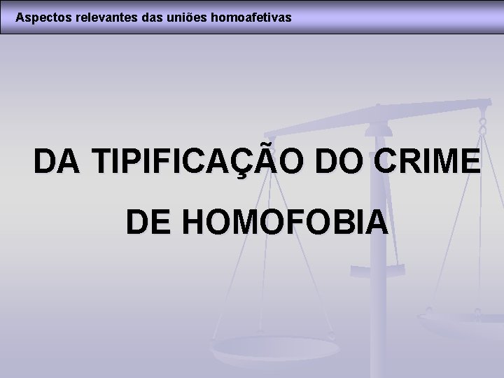 Aspectos relevantes das uniões homoafetivas DA TIPIFICAÇÃO DO CRIME DE HOMOFOBIA 