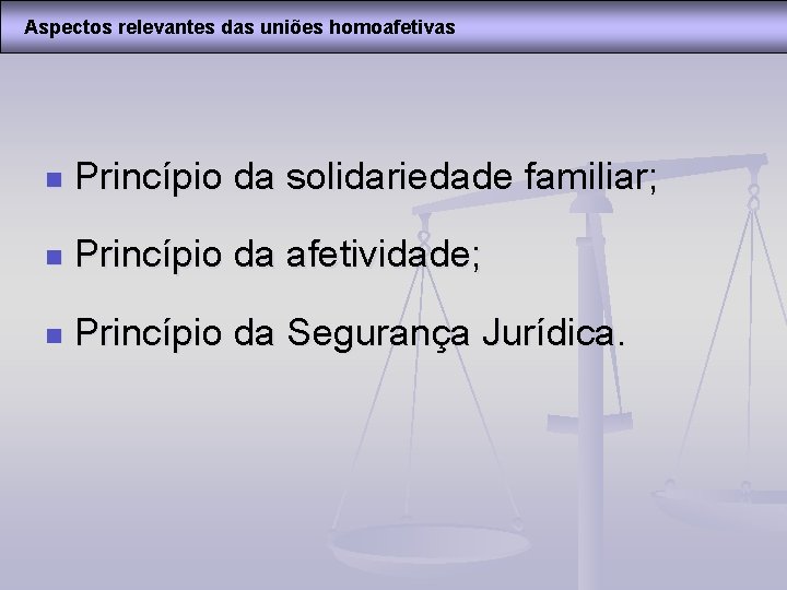 Aspectos relevantes das uniões homoafetivas n Princípio da solidariedade familiar; n Princípio da afetividade;