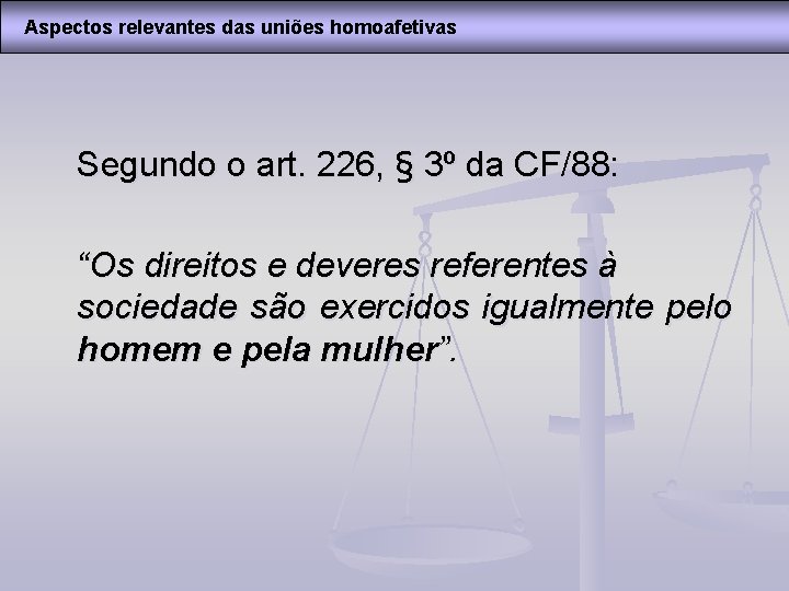 Aspectos relevantes das uniões homoafetivas Segundo o art. 226, § 3º da CF/88: “Os