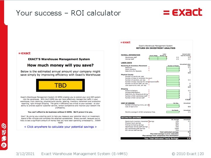 Your success – ROI calculator 3/12/2021 Exact Warehouse Management System (E-WMS) © 2010 Exact Your success – ROI calculator 3/12/2021 Exact Warehouse Management System (E-WMS) © 2010 Exact
