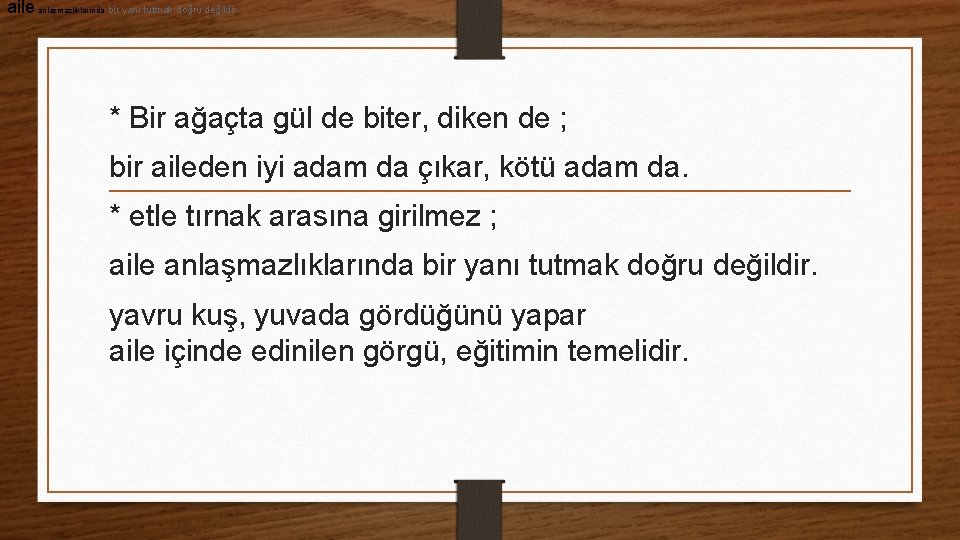 aile anlaşmazlıklarında bir yanı tutmak doğru değildir. * Bir ağaçta gül de biter, diken