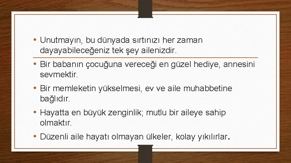  • Unutmayın, bu dünyada sırtınızı her zaman dayayabileceğeniz tek şey ailenizdir. • Bir