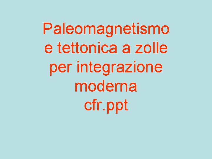 Paleomagnetismo e tettonica a zolle per integrazione moderna cfr. ppt 