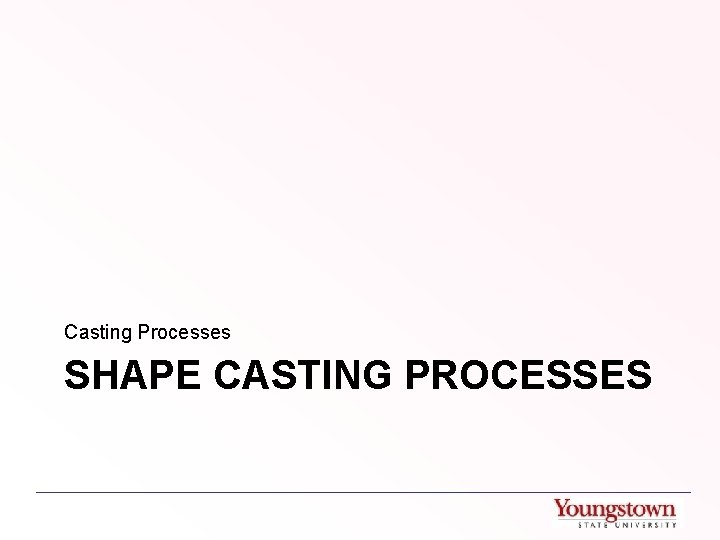 Casting Processes SHAPE CASTING PROCESSES 