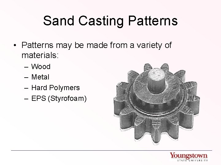 Sand Casting Patterns • Patterns may be made from a variety of materials: –