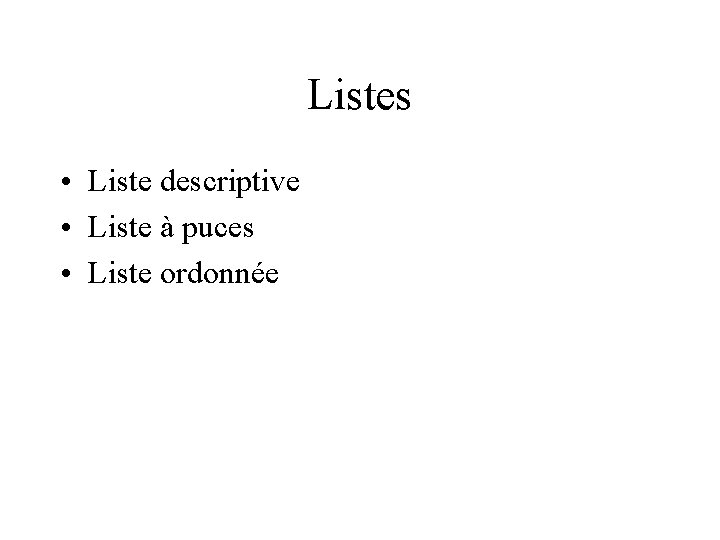 Listes • Liste descriptive • Liste à puces • Liste ordonnée 