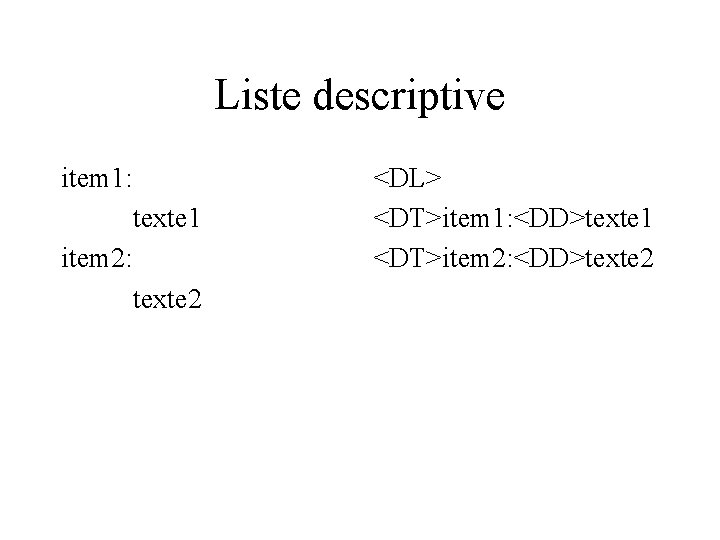 Liste descriptive item 1: texte 1 item 2: texte 2 <DL> <DT>item 1: <DD>texte