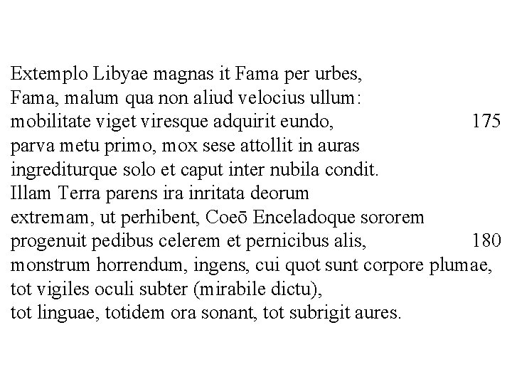 Extemplo Libyae magnas it Fama per urbes, Fama, malum qua non aliud velocius ullum:
