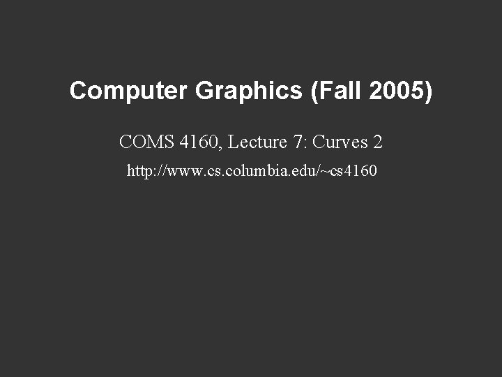 Computer Graphics (Fall 2005) COMS 4160, Lecture 7: Curves 2 http: //www. cs. columbia.