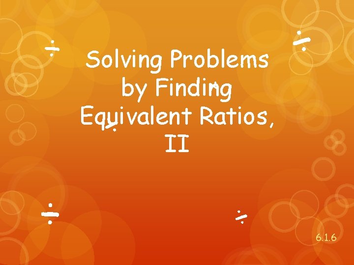 ÷ ÷ Solving Problems ÷ by Finding Equivalent Ratios, ÷ II ÷ ÷ 6.