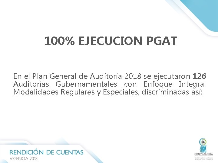 100% EJECUCION PGAT En el Plan General de Auditoría 2018 se ejecutaron 126 Auditorías 100% EJECUCION PGAT En el Plan General de Auditoría 2018 se ejecutaron 126 Auditorías