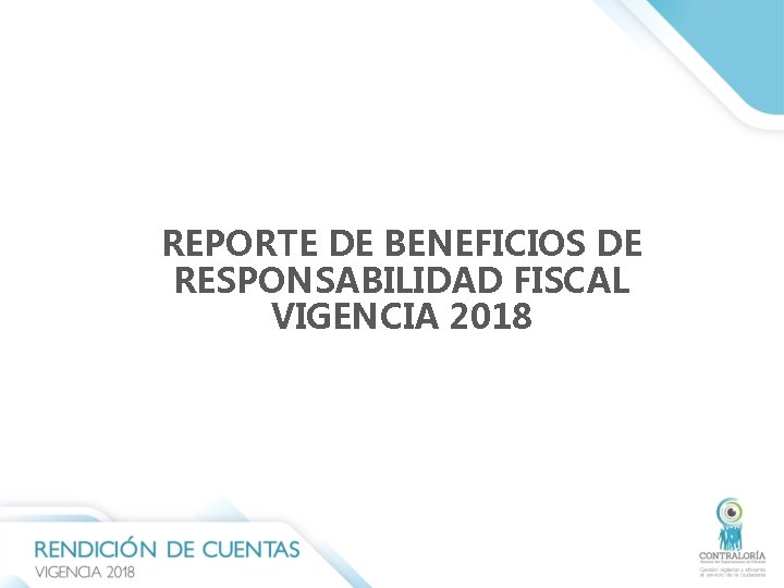 REPORTE DE BENEFICIOS DE RESPONSABILIDAD FISCAL VIGENCIA 2018 REPORTE DE BENEFICIOS DE RESPONSABILIDAD FISCAL VIGENCIA 2018