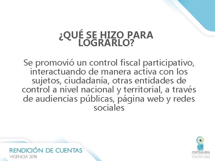 ¿QUÉ SE HIZO PARA LOGRARLO? Se promovió un control fiscal participativo, interactuando de manera ¿QUÉ SE HIZO PARA LOGRARLO? Se promovió un control fiscal participativo, interactuando de manera