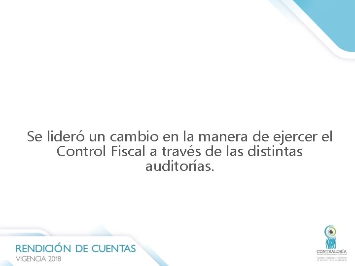Se lideró un cambio en la manera de ejercer el Control Fiscal a través Se lideró un cambio en la manera de ejercer el Control Fiscal a través