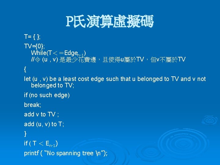 P氏演算虛擬碼 T= { }; TV={0}; While(T＜＝Edgen-1) //令 (u , v) 是最少花費邊，且使得u屬於TV，但v不屬於TV { let (u