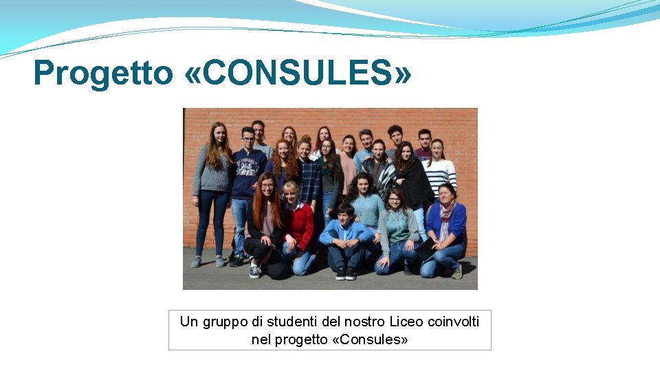 Progetto «CONSULES» Un gruppo di studenti del nostro Liceo coinvolti nel progetto «Consules» 