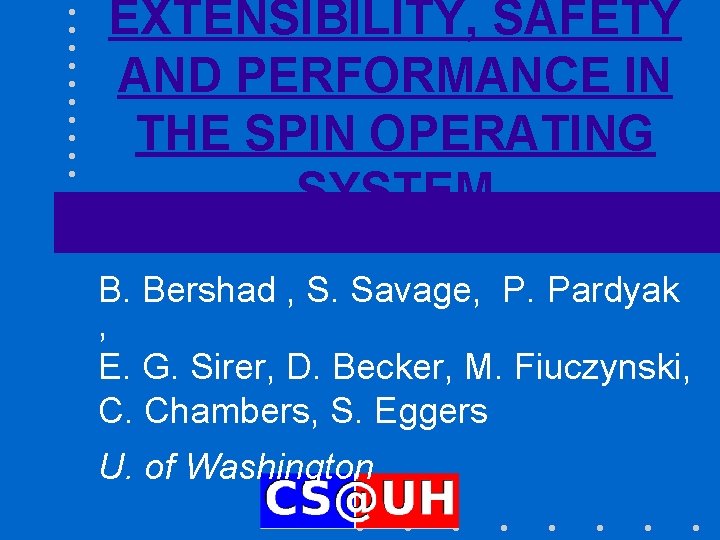EXTENSIBILITY, SAFETY AND PERFORMANCE IN THE SPIN OPERATING SYSTEM B. Bershad , S. Savage,