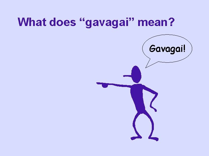 What does “gavagai” mean? Gavagai! What does “gavagai” mean? Gavagai!
