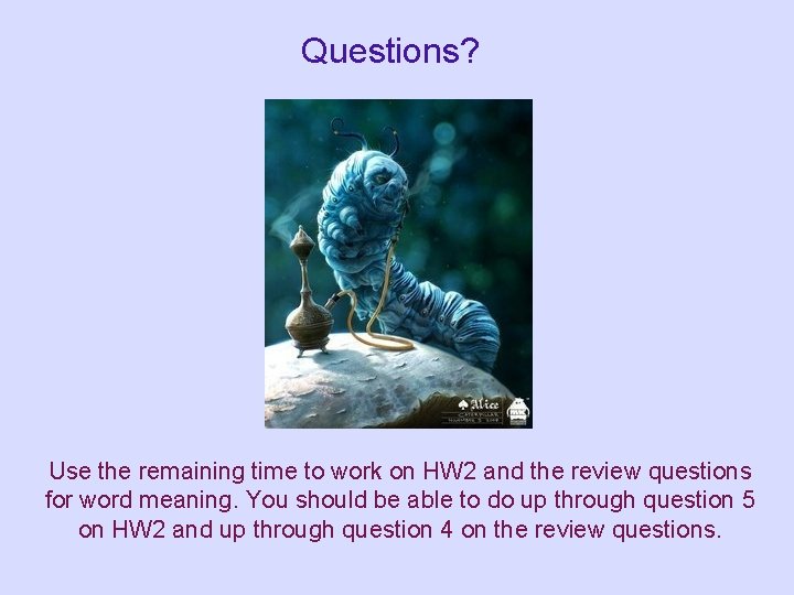 Questions? Use the remaining time to work on HW 2 and the review questions Questions? Use the remaining time to work on HW 2 and the review questions