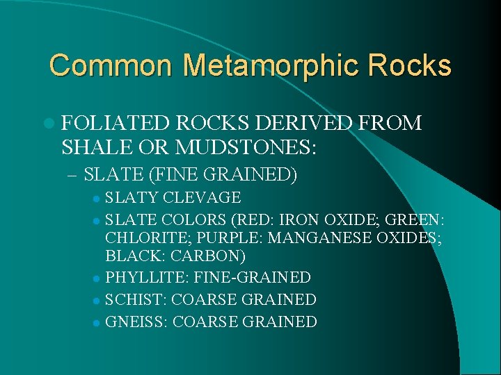 Common Metamorphic Rocks l FOLIATED ROCKS DERIVED FROM SHALE OR MUDSTONES: – SLATE (FINE