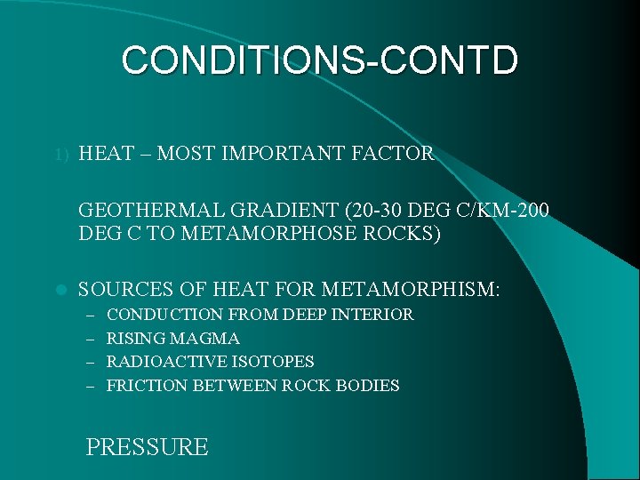 CONDITIONS-CONTD 1) HEAT – MOST IMPORTANT FACTOR GEOTHERMAL GRADIENT (20 -30 DEG C/KM-200 DEG