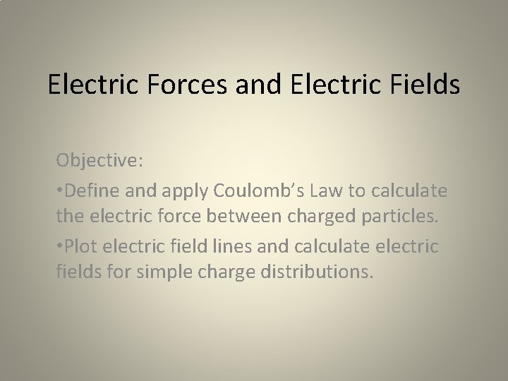 Electric Forces and Electric Fields Objective: • Define and apply Coulomb’s Law to calculate