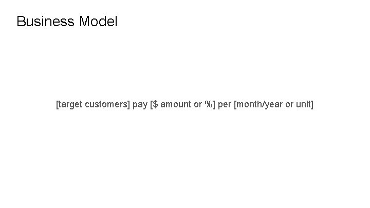 Business Model [target customers] pay [$ amount or %] per [month/year or unit] 