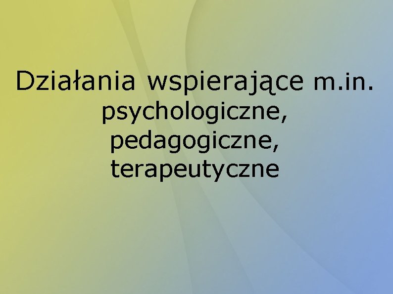 Działania wspierające m. in. psychologiczne, pedagogiczne, terapeutyczne 