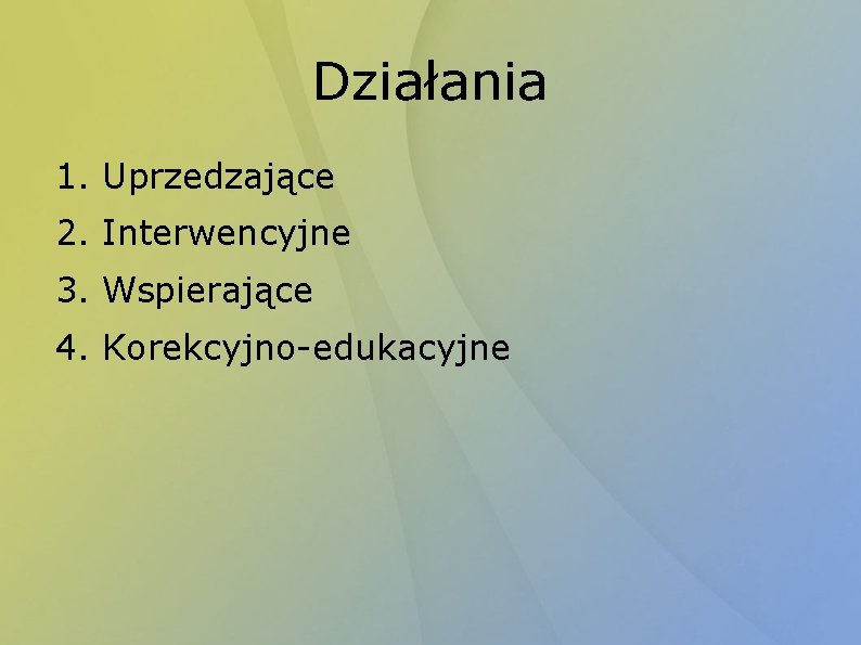 Działania 1. Uprzedzające 2. Interwencyjne 3. Wspierające 4. Korekcyjno-edukacyjne 