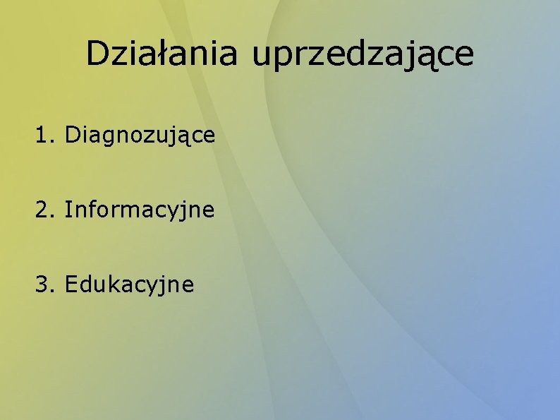 Działania uprzedzające 1. Diagnozujące 2. Informacyjne 3. Edukacyjne 