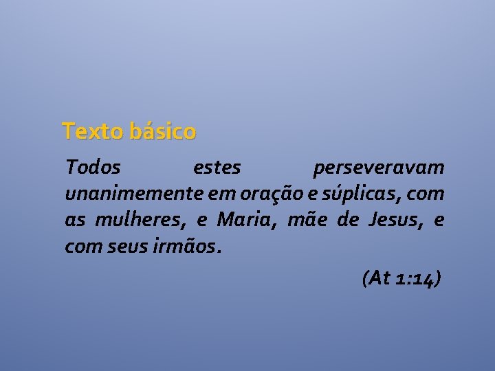 Texto básico Todos estes perseveravam unanimemente em oração e súplicas, com as mulheres, e Texto básico Todos estes perseveravam unanimemente em oração e súplicas, com as mulheres, e