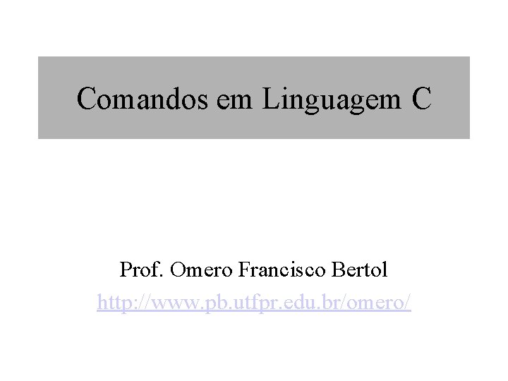 Comandos em Linguagem C Prof. Omero Francisco Bertol http: //www. pb. utfpr. edu. br/omero/