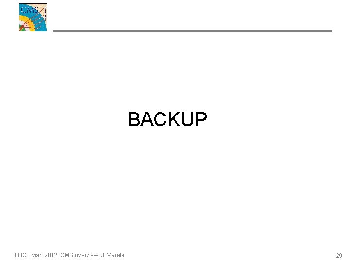 BACKUP LHC Evian 2012, CMS overview, J. Varela 29 