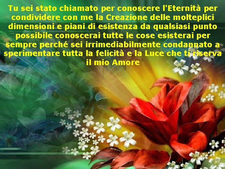 Tu sei stato chiamato per conoscere l'Eternità per condividere con me la Creazione delle
